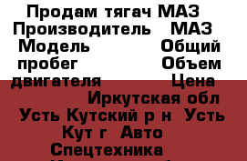 Продам тягач МАЗ › Производитель ­ МАЗ › Модель ­ 6 430 › Общий пробег ­ 350 000 › Объем двигателя ­ 5 000 › Цена ­ 1 250 000 - Иркутская обл., Усть-Кутский р-н, Усть-Кут г. Авто » Спецтехника   . Иркутская обл.